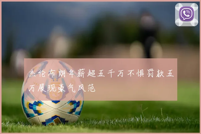 杰伦布朗年薪超五千万不惧罚款五万展现豪气风范