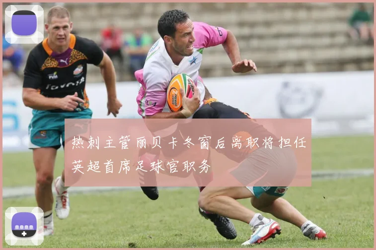 热刺主管丽贝卡冬窗后离职将担任英超首席足球官职务