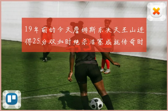 19年前的今天詹姆斯东决天王山连得25分双加时绝杀活塞成就传奇时刻