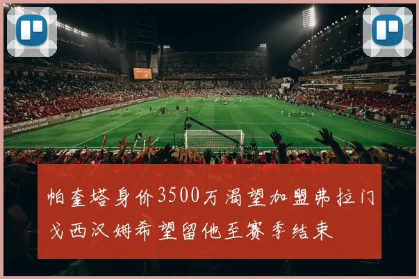 帕奎塔身价3500万渴望加盟弗拉门戈西汉姆希望留他至赛季结束