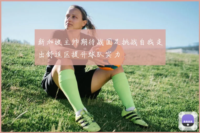 新加坡主帅期待战国足挑战自我走出舒适区提升球队实力