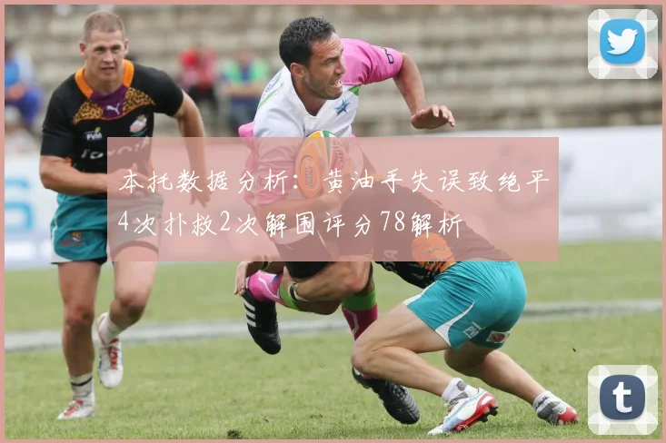 本托数据分析：黄油手失误致绝平4次扑救2次解围评分78解析