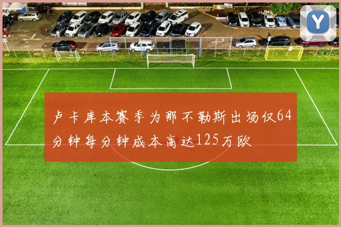 卢卡库本赛季为那不勒斯出场仅64分钟每分钟成本高达125万欧