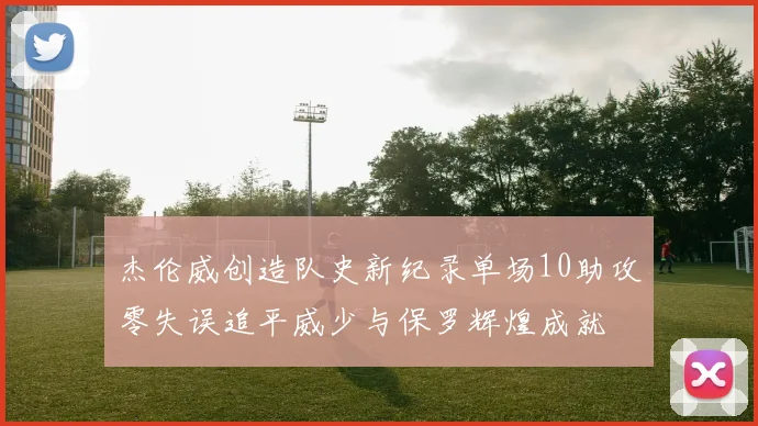 杰伦威创造队史新纪录单场10助攻零失误追平威少与保罗辉煌成就
