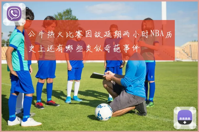 公牛热火比赛因故延期两小时NBA历史上还有哪些类似奇葩事件