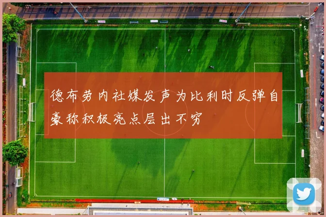 德布劳内社媒发声为比利时反弹自豪称积极亮点层出不穷