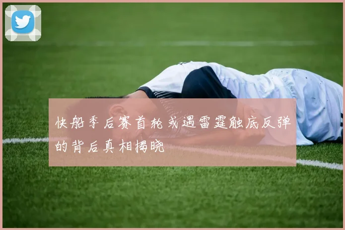 快船季后赛首轮或遇雷霆触底反弹的背后真相揭晓