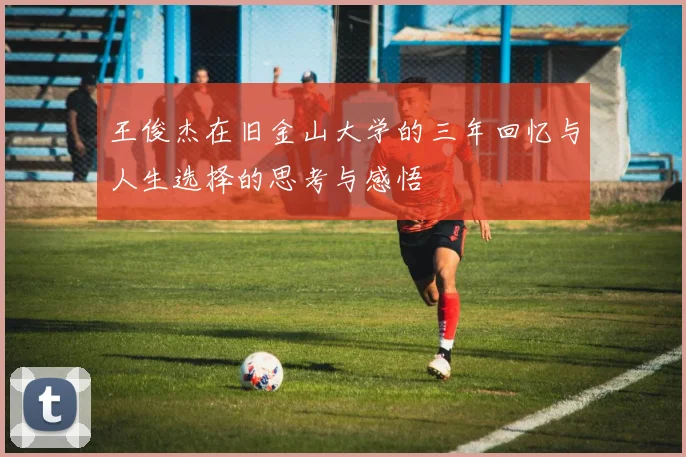 王俊杰在旧金山大学的三年回忆与人生选择的思考与感悟