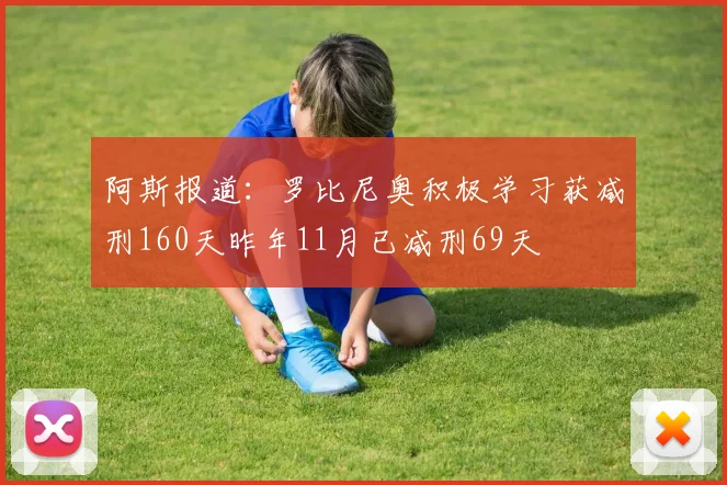 阿斯报道：罗比尼奥积极学习获减刑160天昨年11月已减刑69天