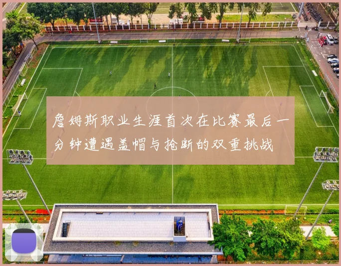 詹姆斯职业生涯首次在比赛最后一分钟遭遇盖帽与抢断的双重挑战