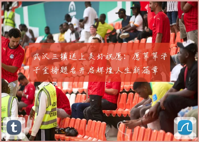 武汉三镇送上美好祝愿：愿莘莘学子金榜题名开启辉煌人生新篇章